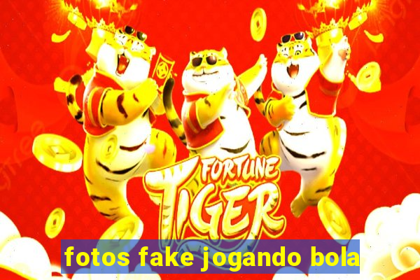 fotos fake jogando bola